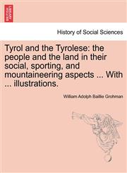 Tyrol and the Tyrolese the people and the land in their social, sporting, and mountaineering aspects ... With ... illustrations. Second Edition.,1241596808,9781241596804