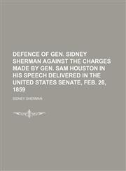 Defence of Gen. Sidney Sherman Against the Charges Made by Gen. Sam Houston in His Speech Delivered in the United States Senate, Feb. 28, 1859,1154554554,9781154554557