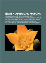 Jewish American Mayors Michael Bloomberg, Abraham Beame, Neil Goldschmidt, Norm Coleman, Dianne Feinstein, Bernie Sanders, Ed Rendell, Ed Koc,1233294504,9781233294503