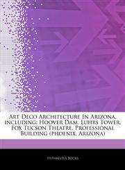 Articles On Art Deco Architecture In Arizona, including Hoover Dam, Luhrs Tower, Fox Tucson Theatre, Professional Building (phoenix, Arizona),124386527X,9781243865274