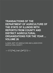 Transactions of the Department of Agriculture of the State of Illinois with reports from county and district agricultural organizations for the year  Volume 26,1130901149,9781130901146