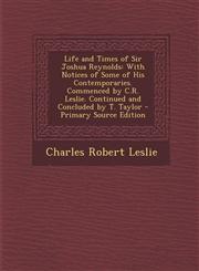 Life and Times of Sir Joshua Reynolds With Notices of Some of His Contemporaries. Commenced by C.R. Leslie. Continued and Concluded by T. Taylor - PR,1293719420,9781293719428