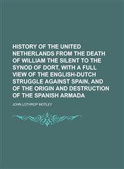 History of the United Netherlands from the death of William the silent to the Synod of Dort, with a full view of the English-Dutch struggle against Spain, and of the origin and destruction of the Spanish armada,1230159975,9781230159973