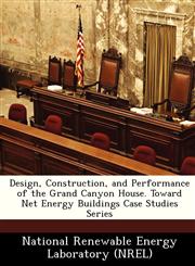 Design, Construction, and Performance of the Grand Canyon House. Toward Net Energy Buildings Case Studies Series,1249195217,9781249195214