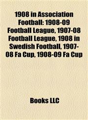 1908 in Association Football 1908-09 Football League,1156754704,9781156754702