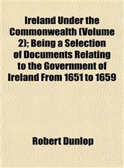 Ireland Under the Commonwealth (Volume 2); Being a Selection of Documents Relating to the Government of Ireland From 1651 to 1659,115234532X,9781152345324