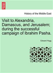 Visit to Alexandria, Damascus, and Jerusalem; during the successful campaign of Ibrahim Pasha.,1241516960,9781241516963