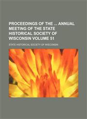 Proceedings of the  annual meeting of the State Historical Society of Wisconsin Volume 51,1154369943,9781154369946