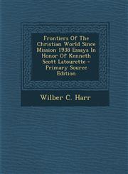 Frontiers of the Christian World Since Mission 1938 Essays in Honor of Kenneth Scott Latourette - Primary Source Edition,1293725110,9781293725115