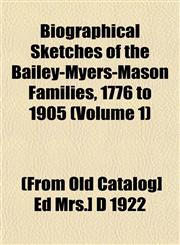 Biographical Sketches of the Bailey-Myers-Mason Families, 1776 to 1905 (Volume 1),1153297744,9781153297745