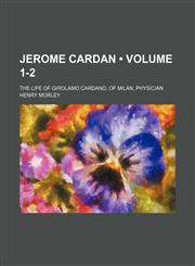 Jerome Cardan (Volume 1-2); The Life of Girolamo Cardano, of Milan, Physician,1459089812,9781459089815