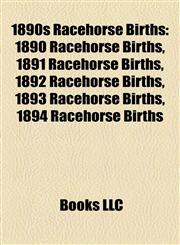 1890s Racehorse Births 1890 Racehorse Births, 1891 Racehorse Births, 1892 Racehorse Births, 1893 Racehorse Births, 1894 Racehorse Births,1157738427,9781157738428