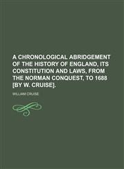 A chronological abridgement of the history of England, its constitution and laws, from the Norman conquest, to 1688 [by W. Cruise].,1130487385,9781130487381