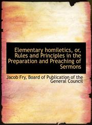 Elementary homiletics, or, Rules and Principles in the Preparation and Preaching of Sermons,1140568930,9781140568933
