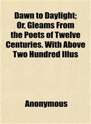Dawn to Daylight; Or, Gleams From the Poets of Twelve Centuries. With Above Two Hundred Illus,115201952X,9781152019522