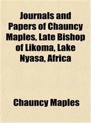 Journals and Papers of Chauncy Maples, Late Bishop of Likoma, Lake Nyasa, Africa,1154753948,9781154753943