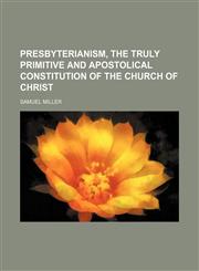 Presbyterianism, the Truly Primitive and Apostolical Constitution of the Church of Christ,115121843X,9781151218438