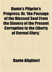 Dante's Pilgrim's Progress; Or, 'the Passage of the Blessed Soul From the Slavery of the Present Corruption to the Liberty of Eternal Glory.',1152018663,9781152018662