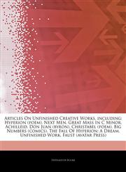 Articles On Unfinished Creative Works, including Hyperion (poem), Next Men, Great Mass In C Minor, Achilleid, Don Juan (byron), Christabel (poem), Big Numbers (comics), The Fall Of Hyperion: A Dream, Unfinished Work, Faust (avatar Press),1243376767,9781243376763