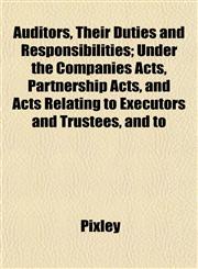 Auditors, Their Duties and Responsibilities; Under the Companies Acts, Partnership Acts, and Acts Relating to Executors and Trustees, and to,115190340X,9781151903402