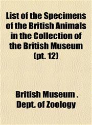 List of the Specimens of the British Animals in the Collection of the British Museum (pt. 12),1153501953,9781153501958