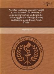 Narrated landscape as counterweight to perception of placelessness in contemporary urban landscape Re-visioning place in Gwangbok-dong and Nampo-dong, Busan, South Korea.,1243698470,9781243698476