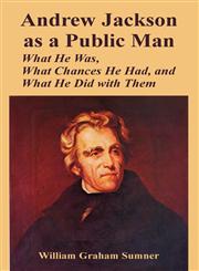 Andrew Jackson as a Public Man What He Was, What Chances He Had, and What He Did with Them,1410224333,9781410224330