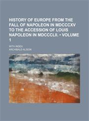 History of Europe from the Fall of Napoleon in MDCCCXV to the Accession of Louis Napoleon in MDCCCLII. (Volume 1); With Index,1235747654,9781235747656