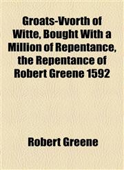 Groats-Vvorth of Witte, Bought With a Million of Repentance, the Repentance of Robert Greene 1592,1154555321,9781154555325