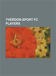 Yverdon-Sport FC Players Paul Agostino, Blaise Nkufo, Teitur Thordarson, Jose Goncalves, Marko Panteli, Robby Langers, Ludovic Magnin,115565224X,9781155652245