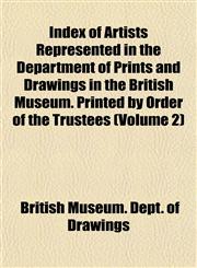 Index of Artists Represented in the Department of Prints and Drawings in the British Museum. Printed by Order of the Trustees (Volume 2),115474437X,9781154744378