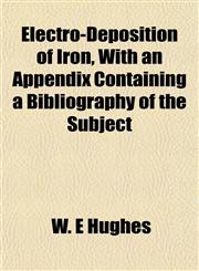 Electro-Deposition of Iron, With an Appendix Containing a Bibliography of the Subject,1152756273,9781152756274