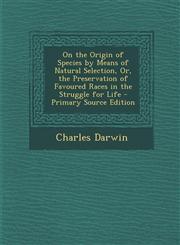 On the Origin of Species by Means of Natural Selection, Or, the Preservation of Favoured Races in the Struggle for Life - Primary Source Edition,1287904475,9781287904472