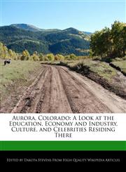 Aurora, Colorado A Look at the Education, Economy and Industry, Culture, and Celebrities Residing There,1171061919,9781171061915