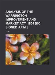 Analysis of the Warrington Improvement and Market Act, 1854 [&c. Signed J.f.m.].,115005526X,9781150055263