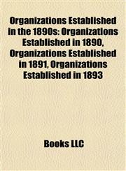 Organizations Established in the 1890s Organizations Established in 1890, Organizations Established in 1891, Organizations Established in 1893,1157900119,9781157900115
