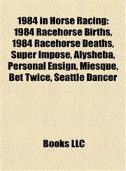 1984 in Horse Racing 1984 Racehorse Births, 1984 Racehorse Deaths, Super Impose, Alysheba, Personal Ensign, Miesque, Bet Twice, Seattle Dancer,1157751016,9781157751014