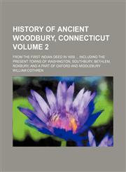 History of ancient Woodbury, Connecticut Volume 2; from the first Indian deed in 1659  including the present towns of Washington, Southbury, Bethlem, Roxbury, and a part of Oxford and Middlebury,1150557575,9781150557576