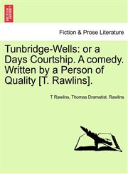 Tunbridge-Wells Or a Days Courtship. a Comedy. Written by a Person of Quality [T. Rawlins].,124112454X,9781241124540