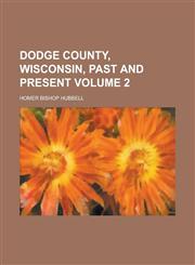 Dodge County, Wisconsin, Past and Present Volume 2,1236767861,9781236767868