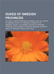 Dukes of Swedish Provinces Victoria, Crown Princess of Sweden, Carl XVI Gustaf of Sweden, Oscar I of Sweden, Charles XV of Sweden,115544258X,9781155442587