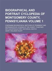 Biographical and Portrait Cyclopedia of Montgomery County, Pennsylvania; Containing Biographical Sketches of Prominent and Representative Citizens of the County, Together with an Introductory Historical Sketch Volume 1,1230035648,9781230035642