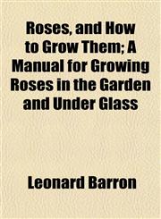 Roses, and How to Grow Them; A Manual for Growing Roses in the Garden and Under Glass,1154906914,9781154906912