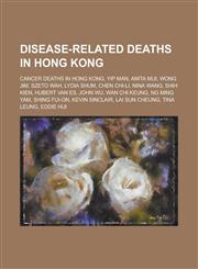 Disease-Related Deaths in Hong Kong Cancer Deaths in Hong Kong, Yip Man, Anita Mui, Wong Jim, Lydia Shum, Nina Wang, Hubert Van Es, Shih Kien,1156142598,9781156142592