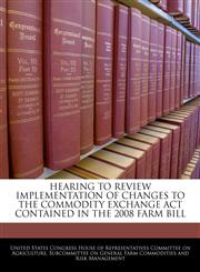 HEARING TO REVIEW IMPLEMENTATION OF CHANGES TO THE COMMODITY EXCHANGE ACT CONTAINED IN THE 2008 FARM BILL,1240560494,9781240560493