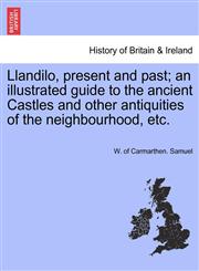Llandilo, present and past; an illustrated guide to the ancient Castles and other antiquities of the neighbourhood, etc.,1241690960,9781241690960