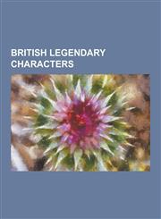 British Legendary Characters Arthurian Characters, King Arthur, Merlin, Joseph of Arimathea, Mabon AP Modron, Magnus Maximus, Ambrosius Aurelianus,,1230546952,9781230546957