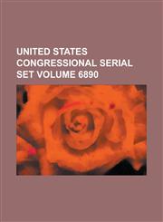 United States Congressional Serial Set Volume 6890,1234063190,9781234063191