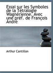Essai sur les Symboles de la Tétralogie Wagnérienne. Avec une préf. de François André,1115895834,9781115895835