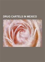 Drug Cartels in Mexico Barrio Azteca, Beltran-Leyva Cartel, Colima Cartel, Guadalajara Cartel, Gulf Cartel, Independent Cartel of Acapulco, J,1230566163,9781230566160